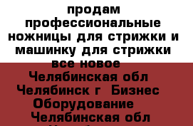 продам профессиональные ножницы для стрижки и машинку для стрижки все новое  - Челябинская обл., Челябинск г. Бизнес » Оборудование   . Челябинская обл.,Челябинск г.